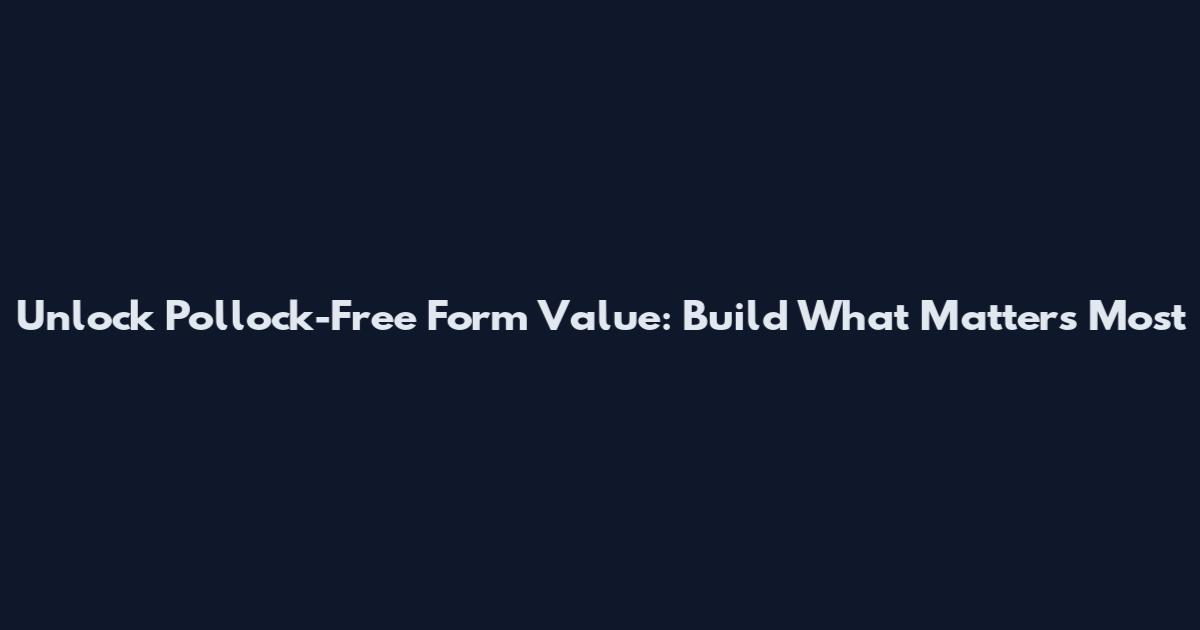 Unlock Pollock-Free Form Value: Build What Matters Most