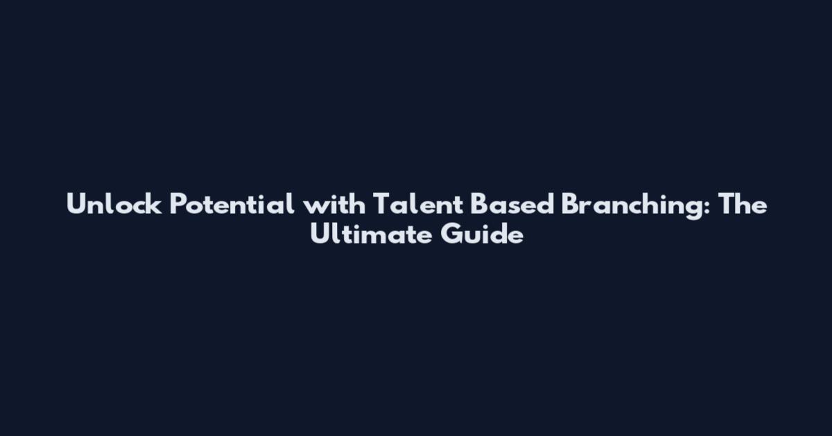 Unlock Potential with Talent Based Branching: The Ultimate Guide