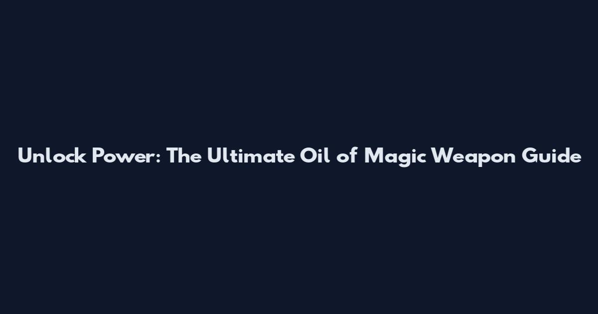 Unlock Power: The Ultimate Oil of Magic Weapon Guide