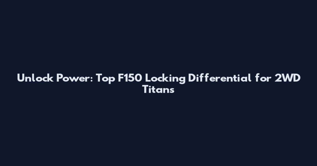 Unlock Power: Top F150 Locking Differential for 2WD Titans