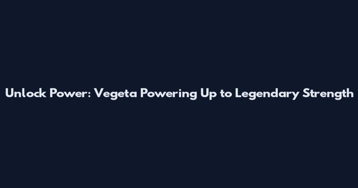 Unlock Power: Vegeta Powering Up to Legendary Strength