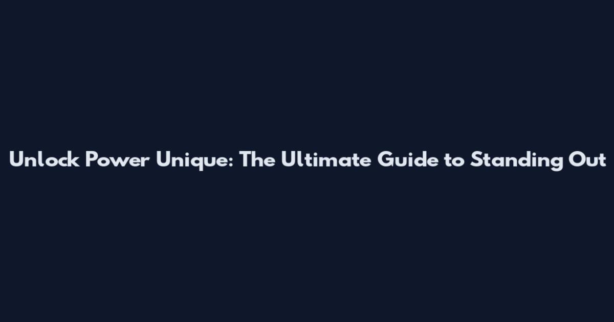 Unlock Power Unique: The Ultimate Guide to Standing Out