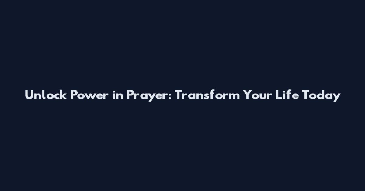 Unlock Power in Prayer: Transform Your Life Today