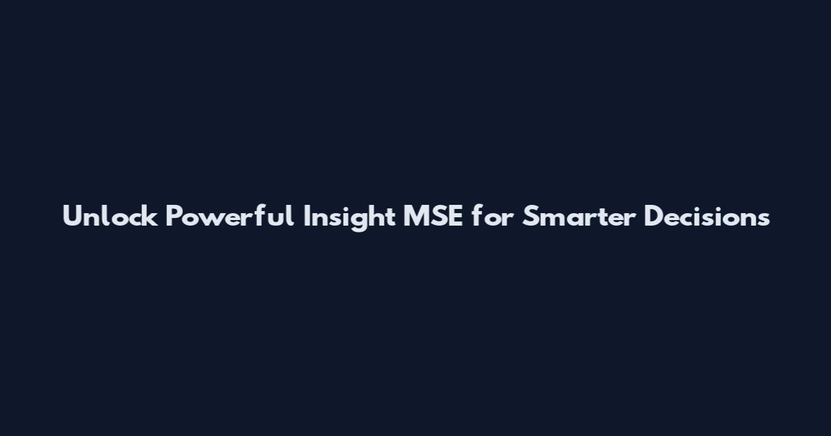 Unlock Powerful Insight MSE for Smarter Decisions