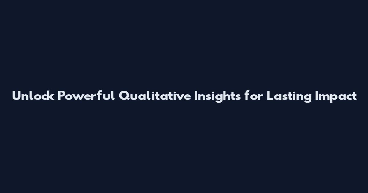 Unlock Powerful Qualitative Insights for Lasting Impact
