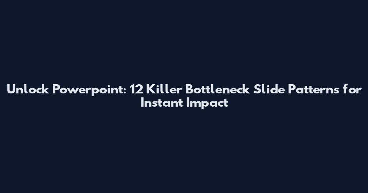 Unlock Powerpoint: 12 Killer Bottleneck Slide Patterns for Instant Impact