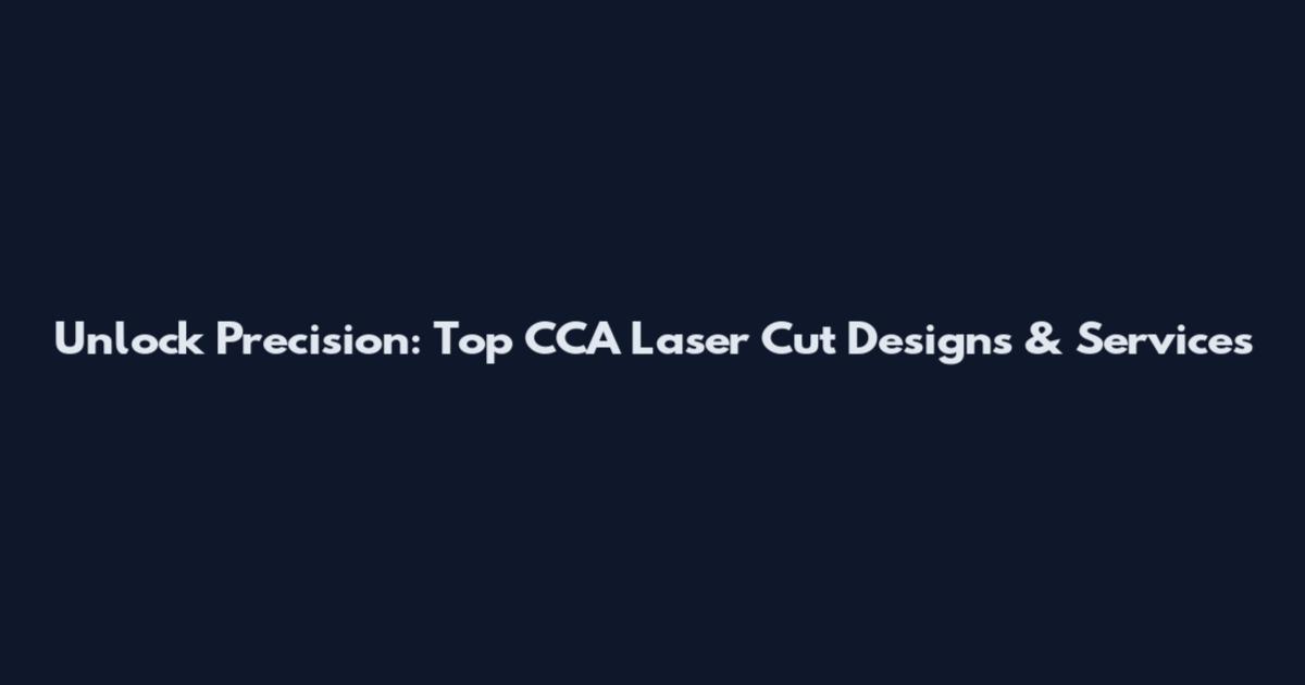 Unlock Precision: Top CCA Laser Cut Designs & Services