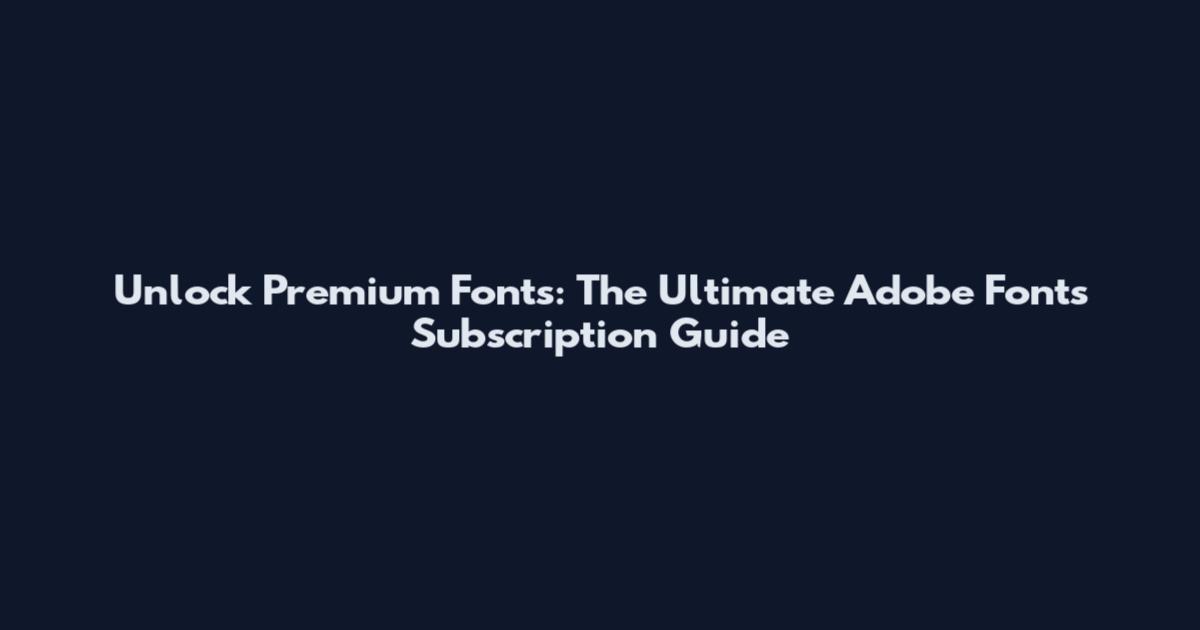 Unlock Premium Fonts: The Ultimate Adobe Fonts Subscription Guide
