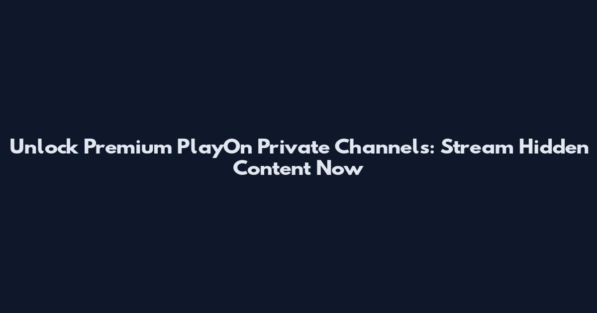 Unlock Premium PlayOn Private Channels: Stream Hidden Content Now