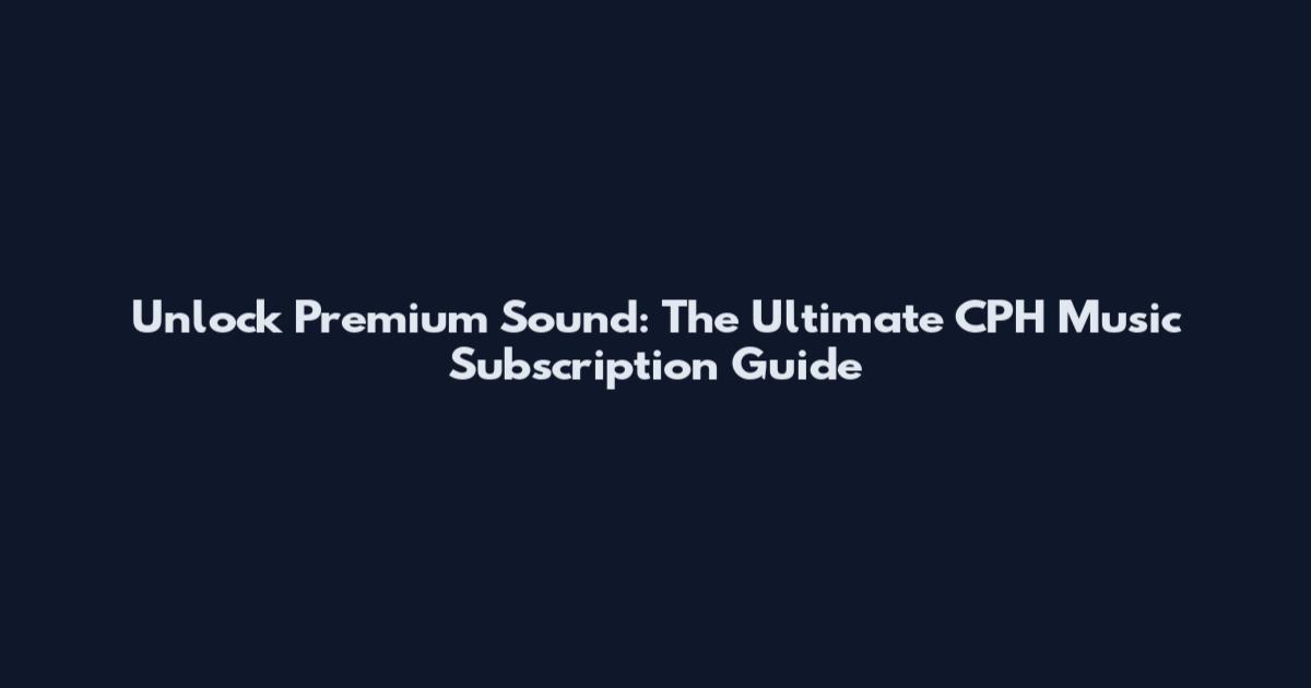 Unlock Premium Sound: The Ultimate CPH Music Subscription Guide