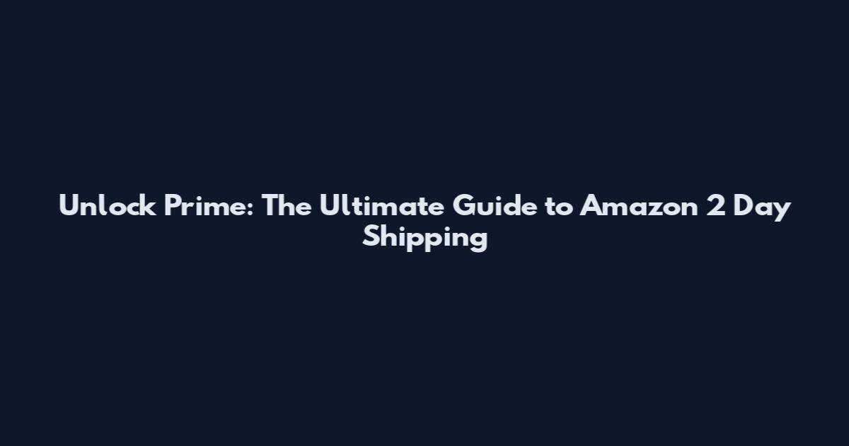 Unlock Prime: The Ultimate Guide to Amazon 2 Day Shipping