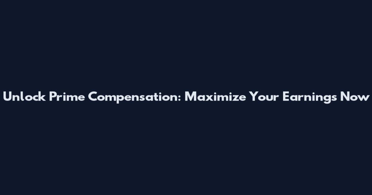 Unlock Prime Compensation: Maximize Your Earnings Now