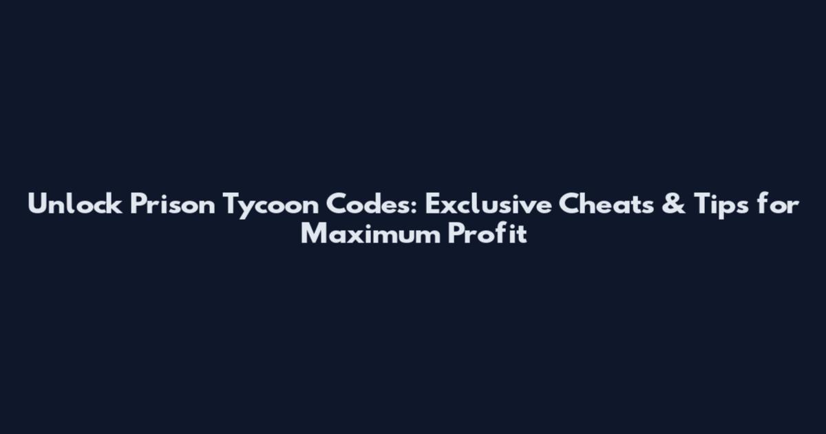 Unlock Prison Tycoon Codes: Exclusive Cheats & Tips for Maximum Profit