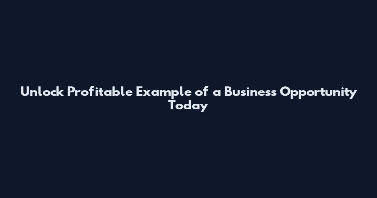 Unlock Profitable Example of a Business Opportunity Today