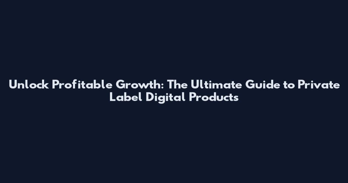 Unlock Profitable Growth: The Ultimate Guide to Private Label Digital Products