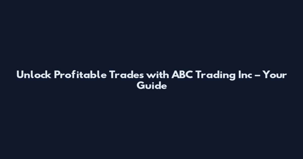 Unlock Profitable Trades with ABC Trading Inc – Your Guide