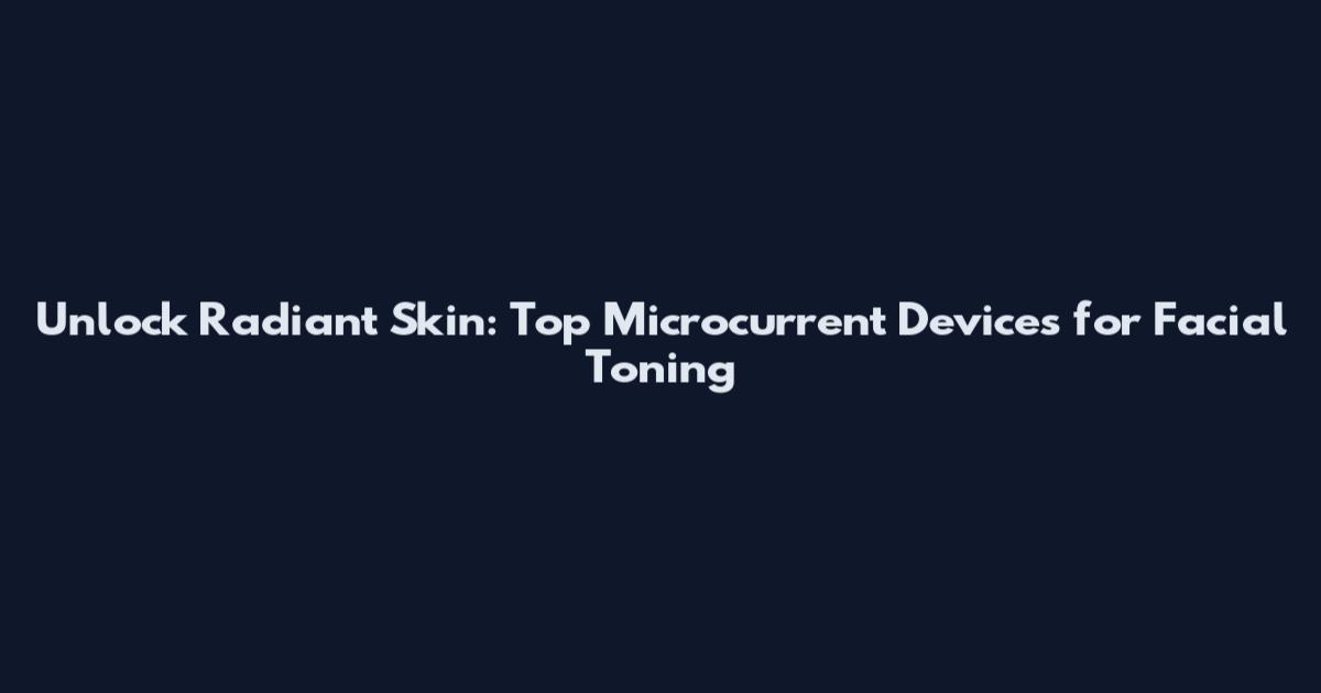 Unlock Radiant Skin: Top Microcurrent Devices for Facial Toning