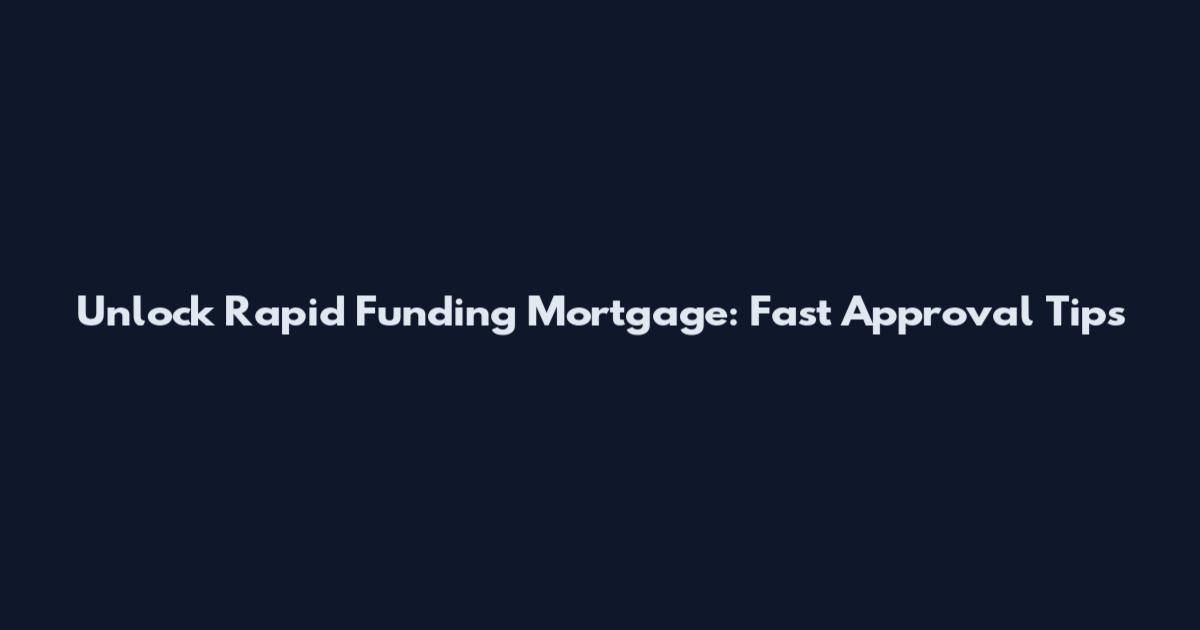 Unlock Rapid Funding Mortgage: Fast Approval Tips