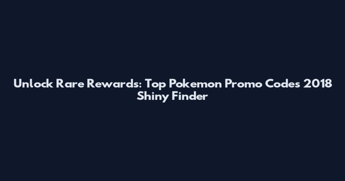 Unlock Rare Rewards: Top Pokemon Promo Codes 2018 Shiny Finder