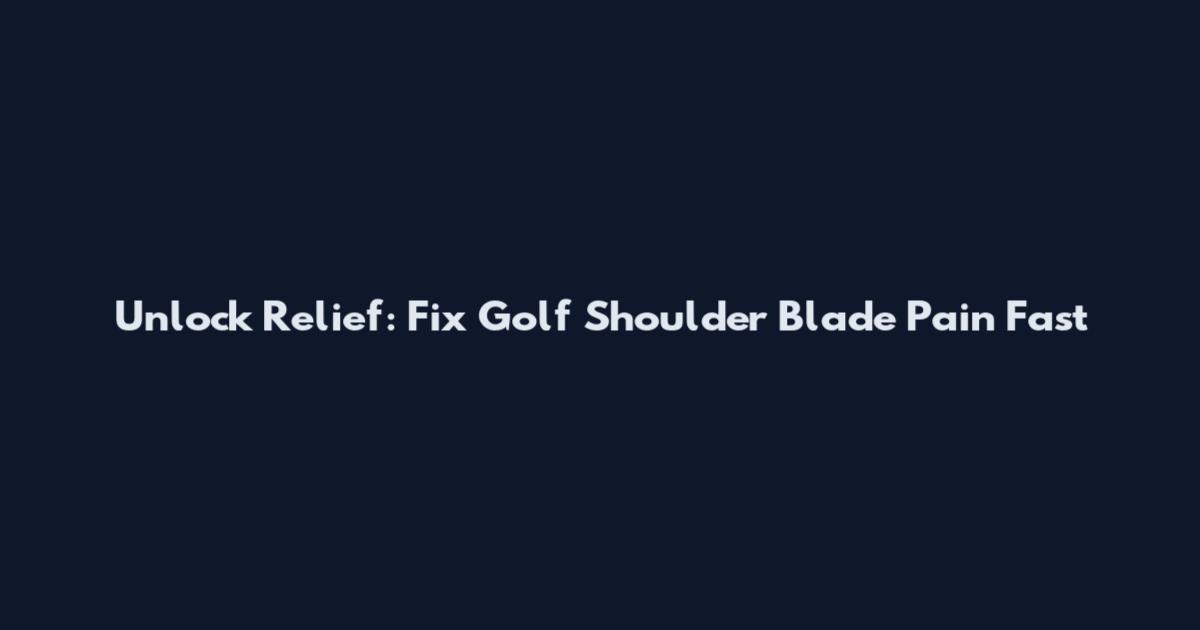 Unlock Relief: Fix Golf Shoulder Blade Pain Fast