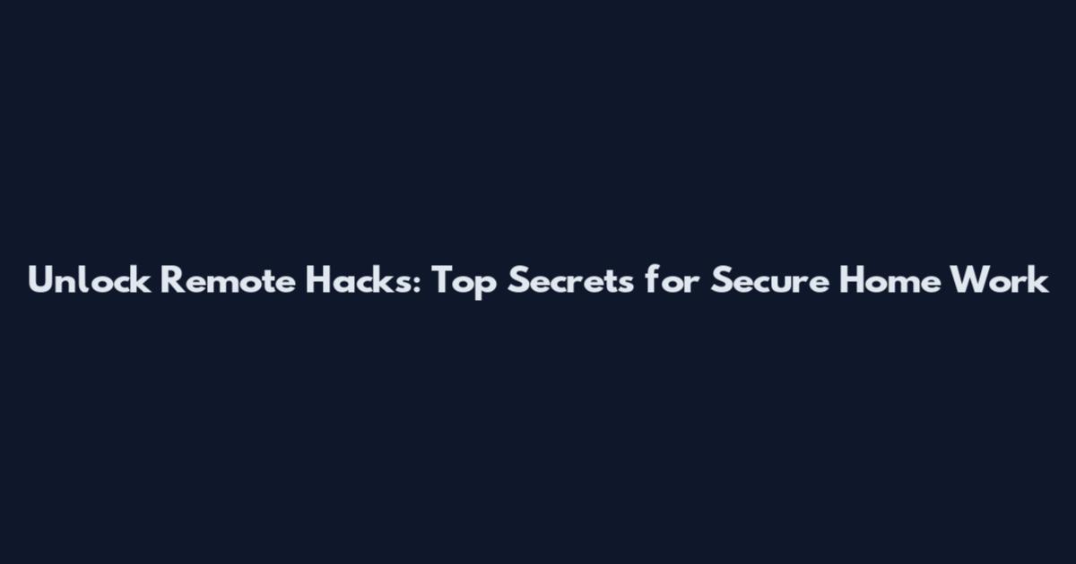 Unlock Remote Hacks: Top Secrets for Secure Home Work