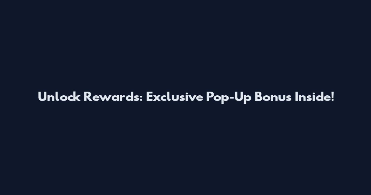 Unlock Rewards: Exclusive Pop-Up Bonus Inside!