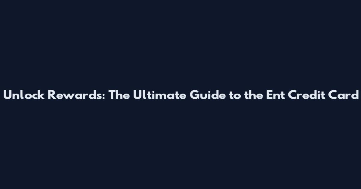 Unlock Rewards: The Ultimate Guide to the Ent Credit Card