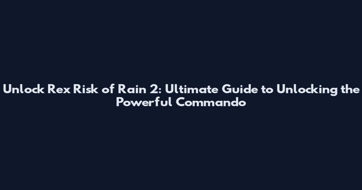 Unlock Rex Risk of Rain 2: Ultimate Guide to Unlocking the Powerful Commando
