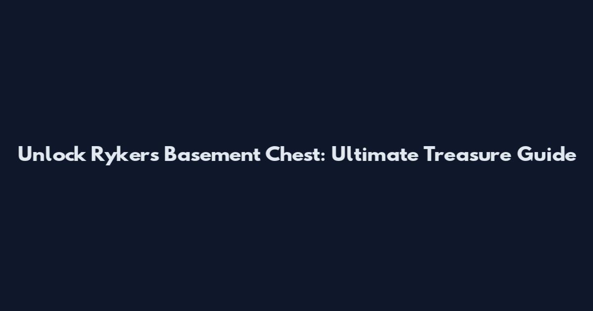 Unlock Ryker's Basement Chest: Ultimate Treasure Guide