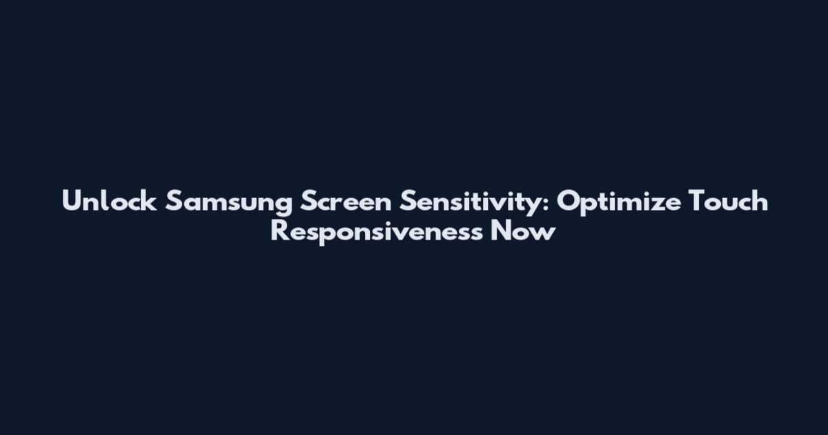 Unlock Samsung Screen Sensitivity: Optimize Touch Responsiveness Now