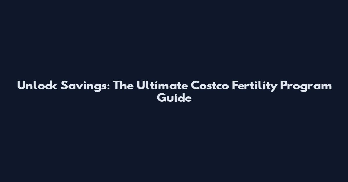 Unlock Savings: The Ultimate Costco Fertility Program Guide