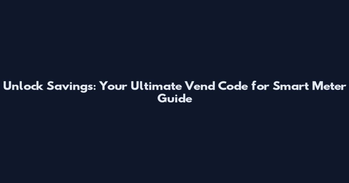 Unlock Savings: Your Ultimate Vend Code for Smart Meter Guide