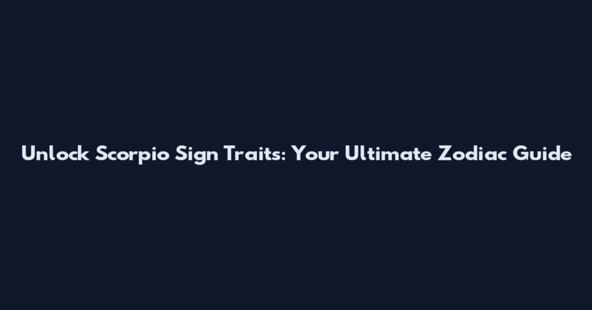 Unlock Scorpio Sign Traits: Your Ultimate Zodiac Guide