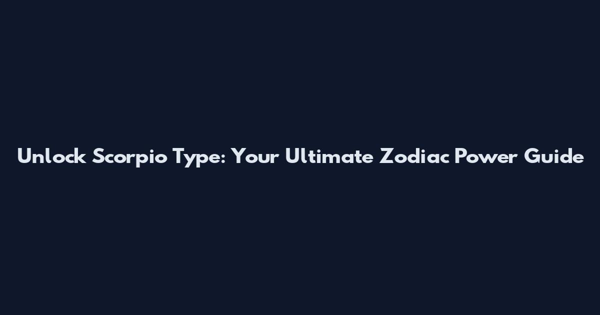 Unlock Scorpio Type: Your Ultimate Zodiac Power Guide