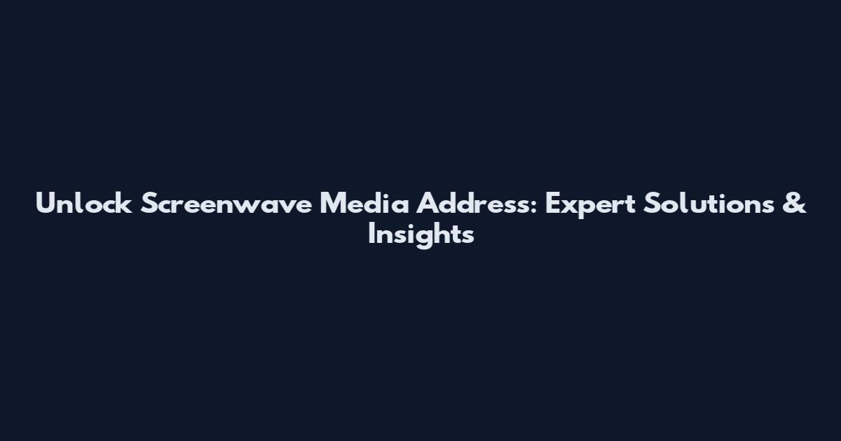 Unlock Screenwave Media Address: Expert Solutions & Insights