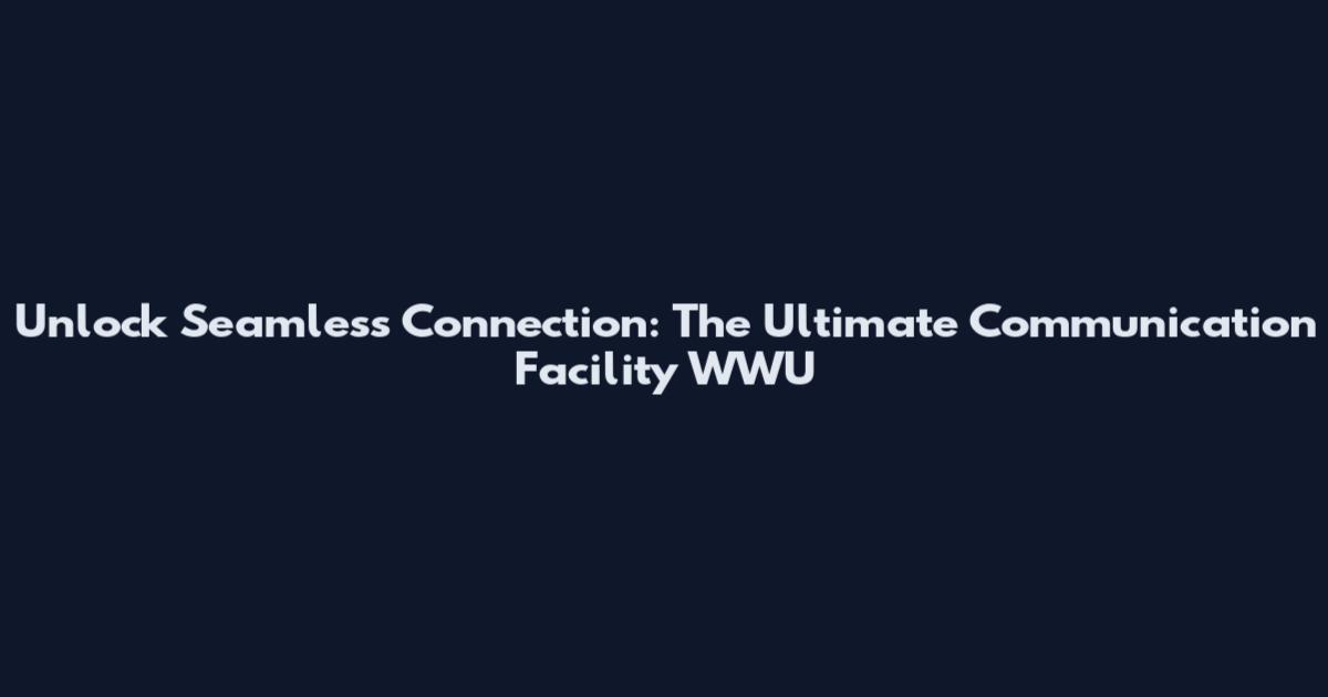 Unlock Seamless Connection: The Ultimate Communication Facility WWU