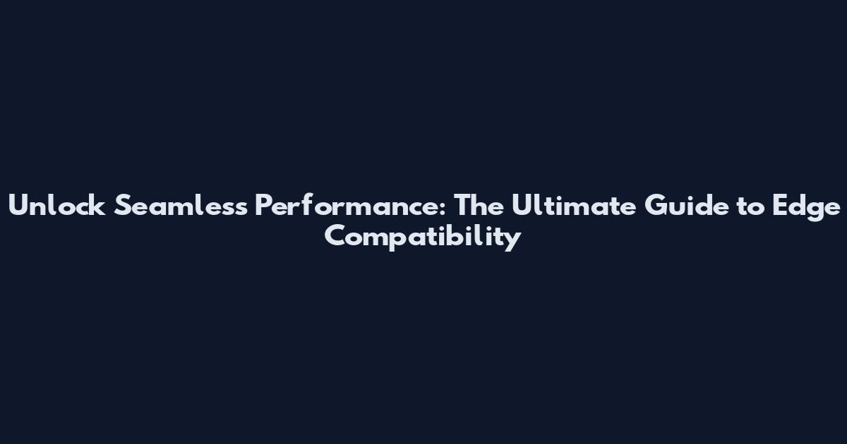 Unlock Seamless Performance: The Ultimate Guide to Edge Compatibility