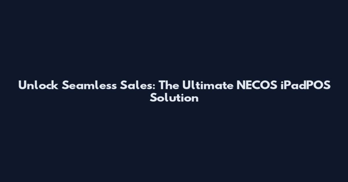 Unlock Seamless Sales: The Ultimate NECOS iPadPOS Solution
