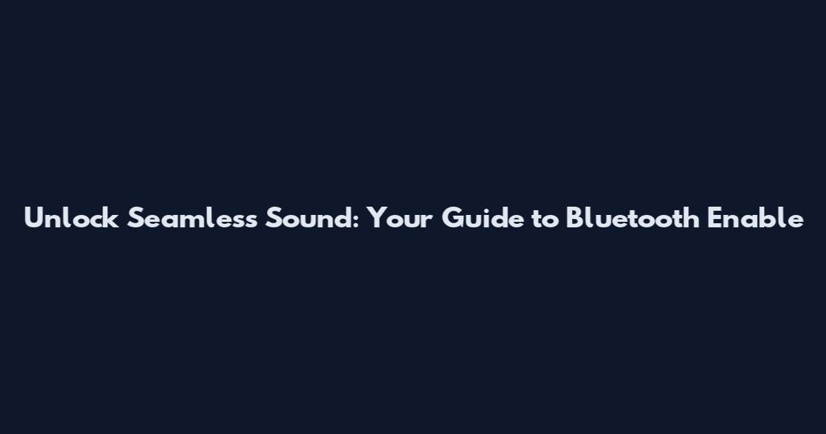 Unlock Seamless Sound: Your Guide to Bluetooth Enable