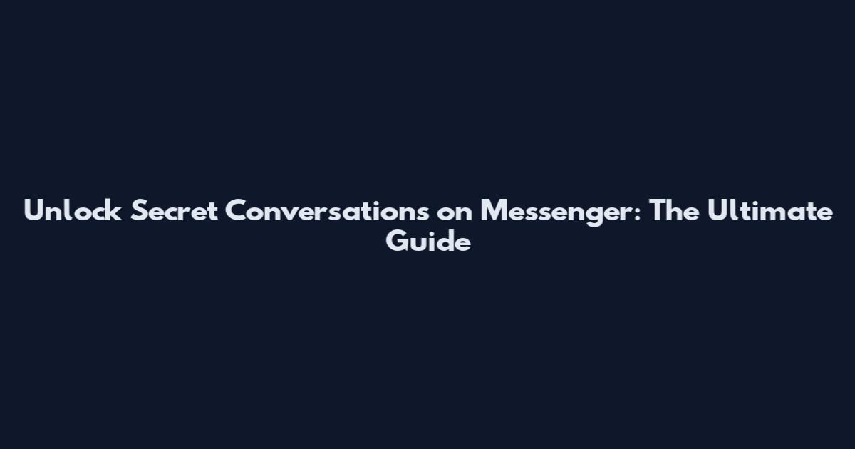Unlock Secret Conversations on Messenger: The Ultimate Guide