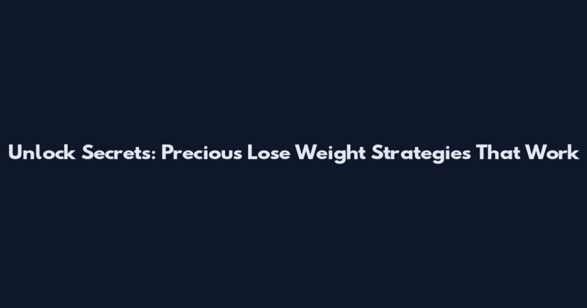 Unlock Secrets: Precious Lose Weight Strategies That Work