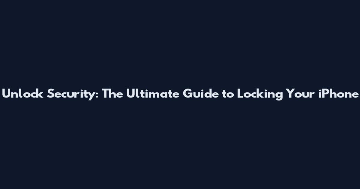 Unlock Security: The Ultimate Guide to Locking Your iPhone