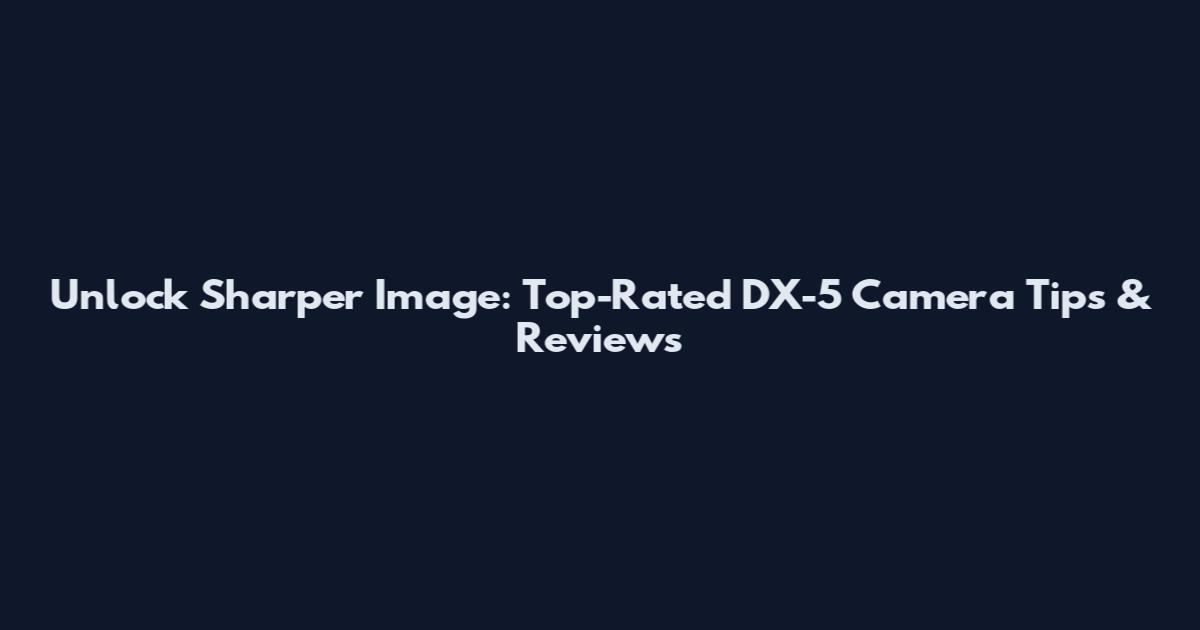 Unlock Sharper Image: Top-Rated DX-5 Camera Tips & Reviews