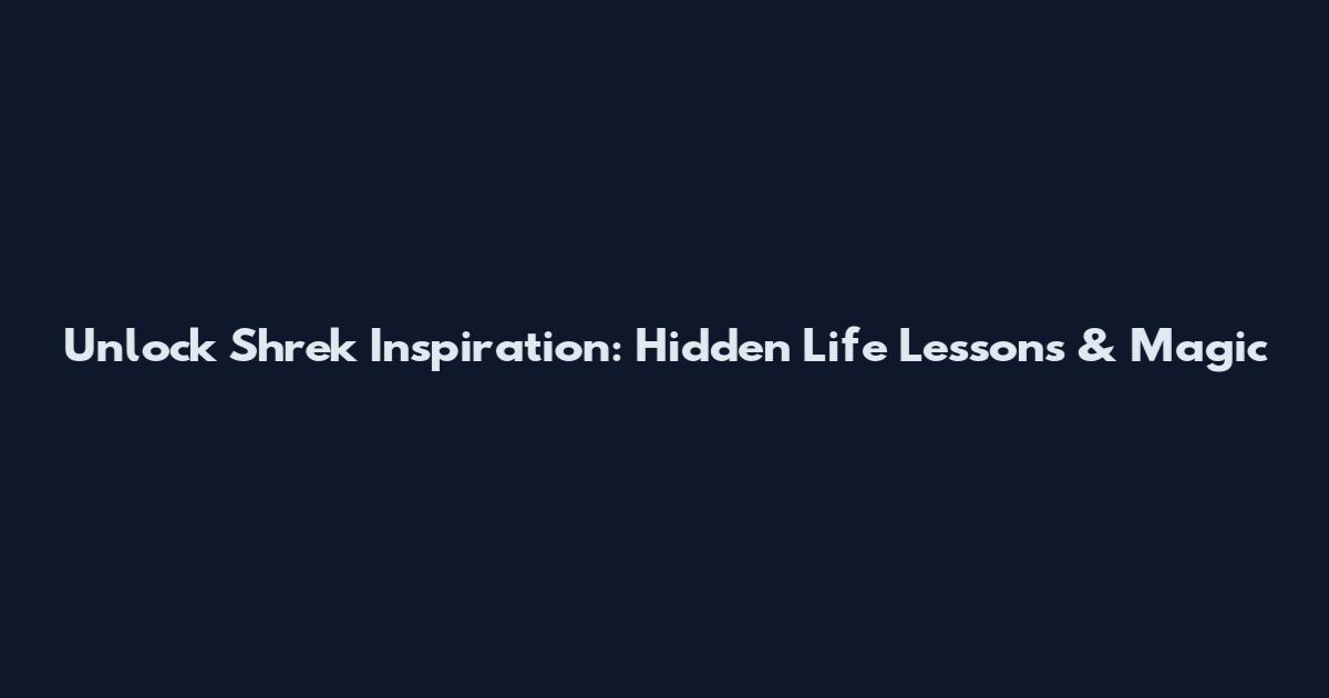 Unlock Shrek Inspiration: Hidden Life Lessons & Magic