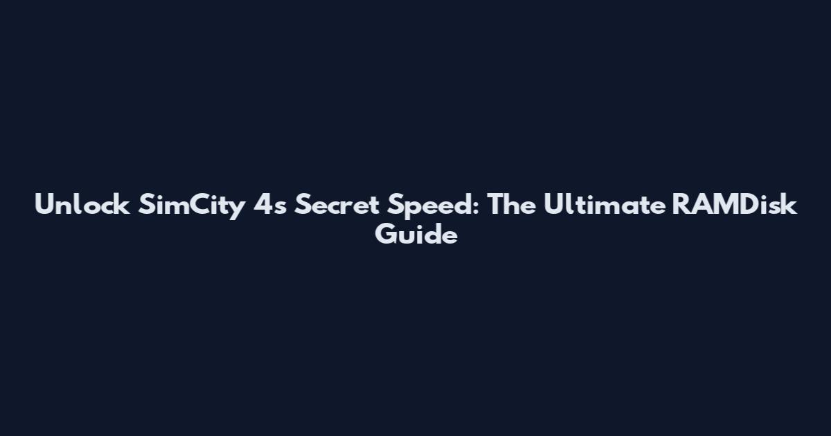 Unlock SimCity 4's Secret Speed: The Ultimate RAMDisk Guide