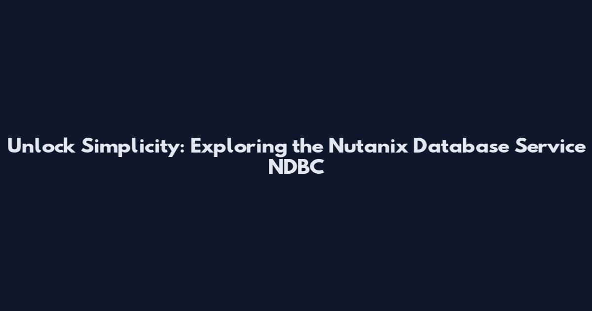 Unlock Simplicity: Exploring the Nutanix Database Service NDBC