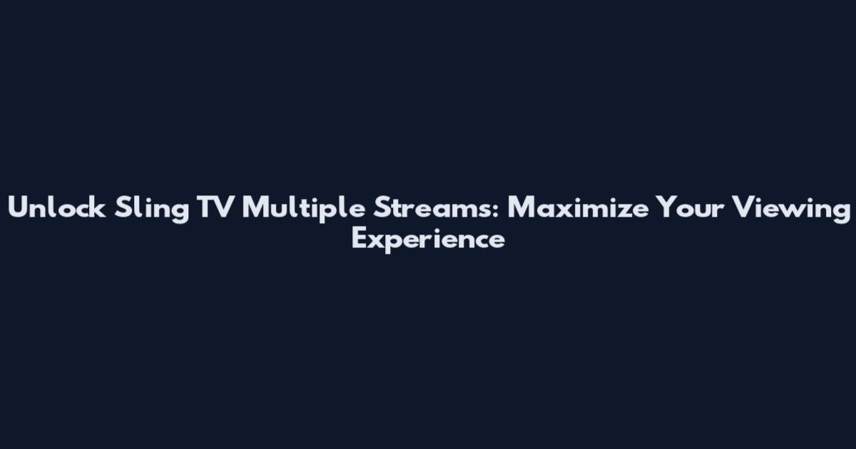 Unlock Sling TV Multiple Streams: Maximize Your Viewing Experience