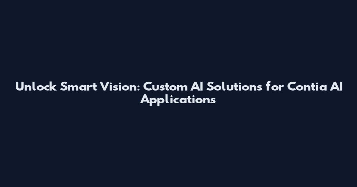 Unlock Smart Vision: Custom AI Solutions for Contia AI Applications