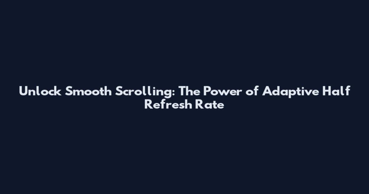 Unlock Smooth Scrolling: The Power of Adaptive Half Refresh Rate