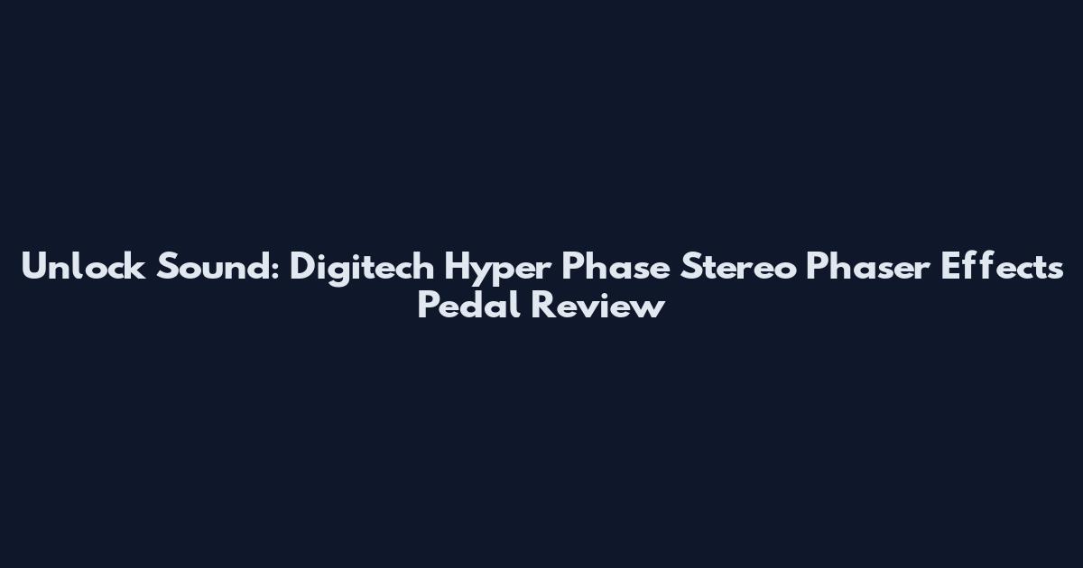 Unlock Sound: Digitech Hyper Phase Stereo Phaser Effects Pedal Review